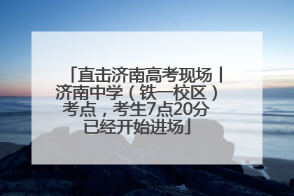 直击济南高考现场丨济南中学（铁一校区）考点，考生7点20分已经开始进场
