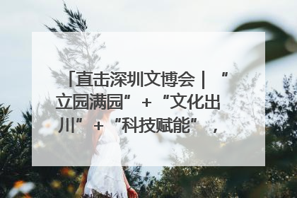 直击深圳文博会｜“立园满园”+“文化出川”+“科技赋能”，成都传媒发布三大文创领域合作清单