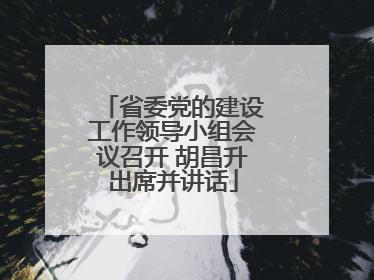省委党的建设工作领导小组会议召开 胡昌升出席并讲话