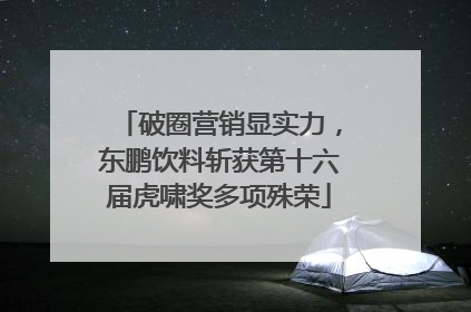 破圈营销显实力，东鹏饮料斩获第十六届虎啸奖多项殊荣