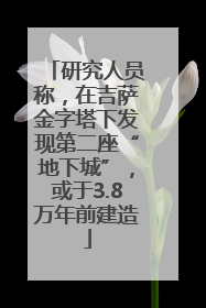 研究人员称，在吉萨金字塔下发现第二座“地下城”，或于3.8万年前建造