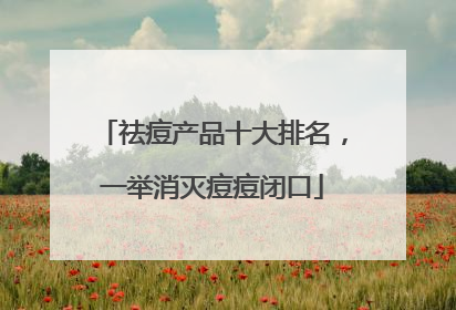 祛痘产品十大排名，一举消灭痘痘闭口