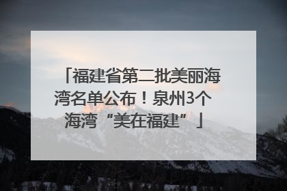 福建省第二批美丽海湾名单公布！泉州3个海湾“美在福建”