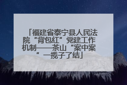 福建省泰宁县人民法院“背包红”党建工作机制——茶山“案中案”一揽子了结