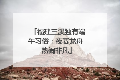 福建三溪独有端午习俗：夜赛龙舟 热闹非凡