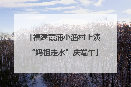 福建霞浦小渔村上演“妈祖走水”庆端午