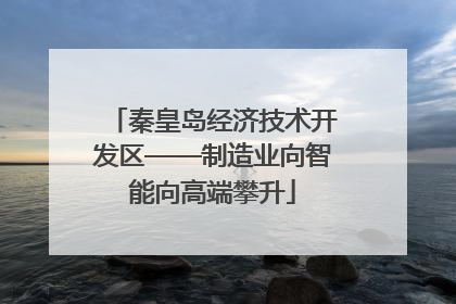秦皇岛经济技术开发区——制造业向智能向高端攀升