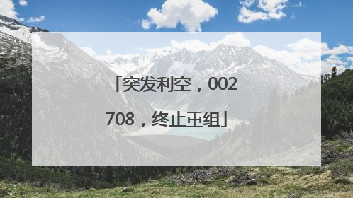 突发利空，002708，终止重组