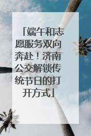 端午和志愿服务双向奔赴！济南公交解锁传统节日的打开方式