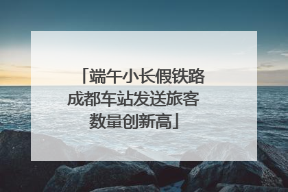 端午小长假铁路成都车站发送旅客数量创新高
