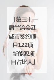 第三十一届兰洽会武威市签约项目122项 新能源项目占比大
