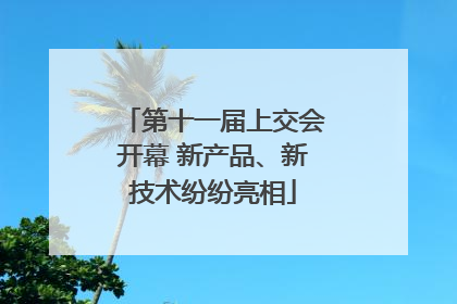 第十一届上交会开幕 新产品、新技术纷纷亮相