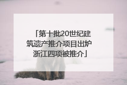 第十批20世纪建筑遗产推介项目出炉 浙江四项被推介