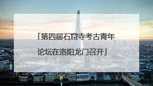 第四届石窟寺考古青年论坛在洛阳龙门召开