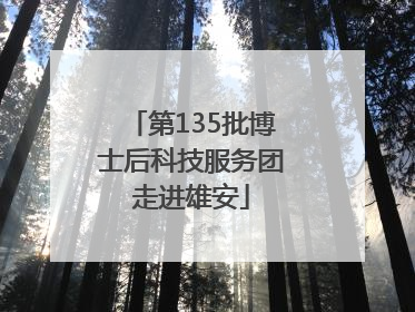 第135批博士后科技服务团走进雄安