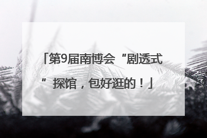 第9届南博会“剧透式”探馆，包好逛的！