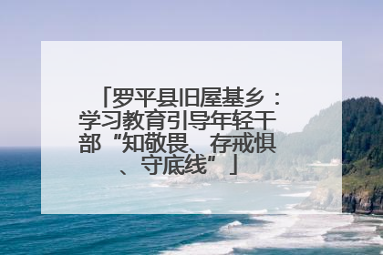 罗平县旧屋基乡：学习教育引导年轻干部“知敬畏、存戒惧、守底线”