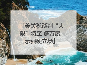 美关税谈判“大限”将至 多方展示强硬立场