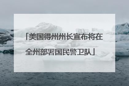 美国得州州长宣布将在全州部署国民警卫队