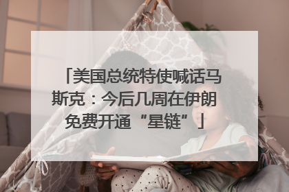 美国总统特使喊话马斯克：今后几周在伊朗免费开通“星链”