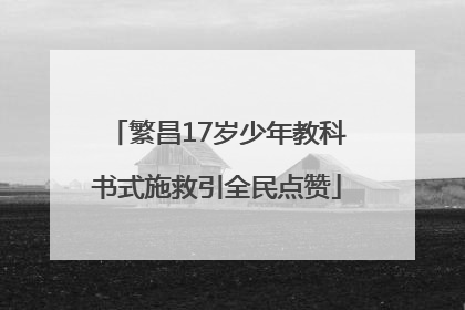 繁昌17岁少年教科书式施救引全民点赞