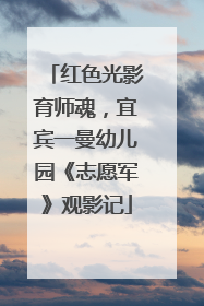 红色光影育师魂，宜宾一曼幼儿园《志愿军》观影记