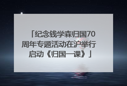 纪念钱学森归国70周年专题活动在沪举行 启动《归国一课》