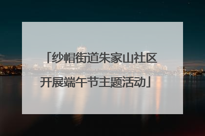纱帽街道朱家山社区开展端午节主题活动