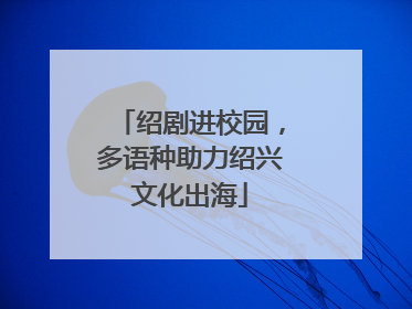 绍剧进校园，多语种助力绍兴文化出海