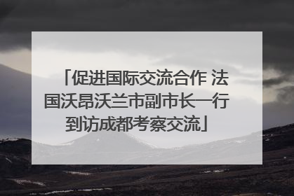 促进国际交流合作 法国沃昂沃兰市副市长一行到访成都考察交流