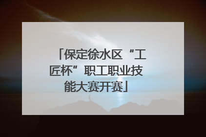 保定徐水区“工匠杯”职工职业技能大赛开赛