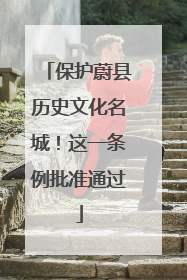 保护蔚县历史文化名城！这一条例批准通过