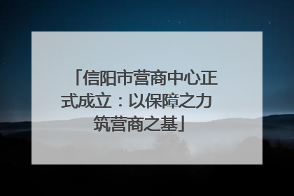 信阳市营商中心正式成立：以保障之力 筑营商之基
