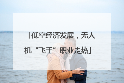 低空经济发展，无人机“飞手”职业走热