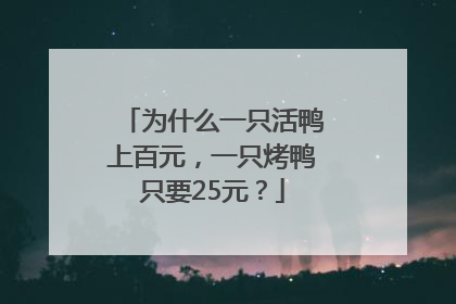 为什么一只活鸭上百元，一只烤鸭只要25元？