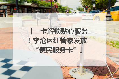 一卡解锁贴心服务！李沧区红管家发放“便民服务卡”