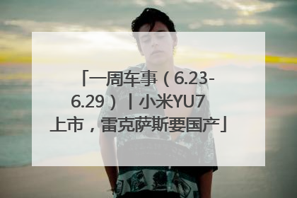 一周车事（6.23-6.29）丨小米YU7上市，雷克萨斯要国产
