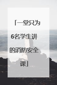 一堂只为6名学生讲的消防安全课