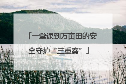 一堂课到万亩田的安全守护“三重奏”