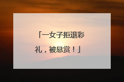 一女子拒退彩礼，被悬赏！