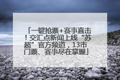 一键抢票+赛事直击！交汇点新闻上线“苏超”官方频道，13市门票、赛事尽在掌握
