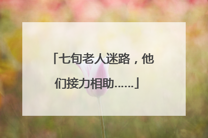 七旬老人迷路，他们接力相助……