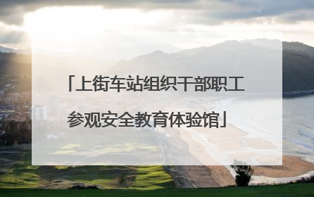 上街车站组织干部职工参观安全教育体验馆
