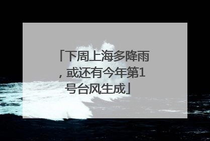 下周上海多降雨，或还有今年第1号台风生成