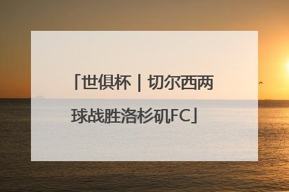 世俱杯｜切尔西两球战胜洛杉矶FC