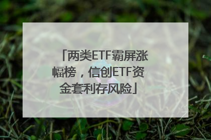 两类ETF霸屏涨幅榜，信创ETF资金套利存风险