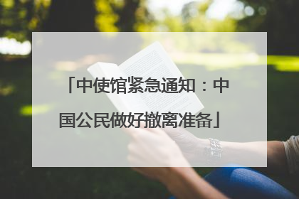 中使馆紧急通知：中国公民做好撤离准备