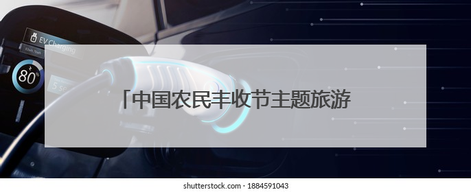 中国农民丰收节主题旅游线路推荐——丰收在乡村