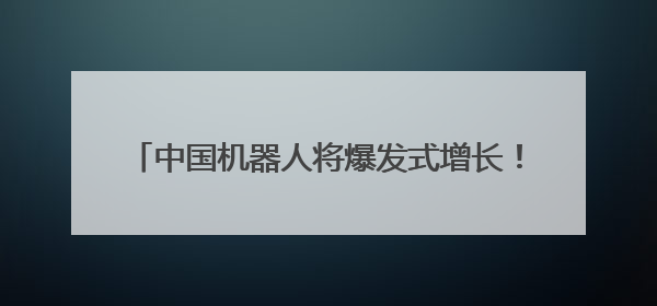 中国机器人将爆发式增长！大摩预测：市场规模四年内翻倍 占据全球统治地位