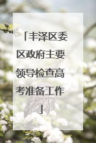丰泽区委区政府主要领导检查高考准备工作